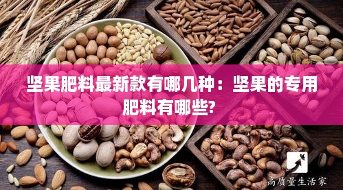 坚果肥料最新款有哪几种：坚果的专用肥料有哪些? 