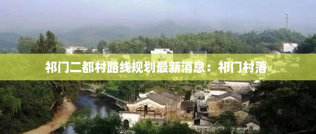 祁门二都村路线规划最新消息：祁门村落 