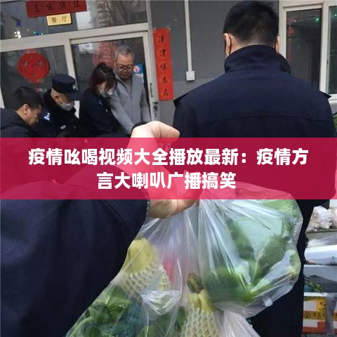 疫情吆喝视频大全播放最新：疫情方言大喇叭广播搞笑 