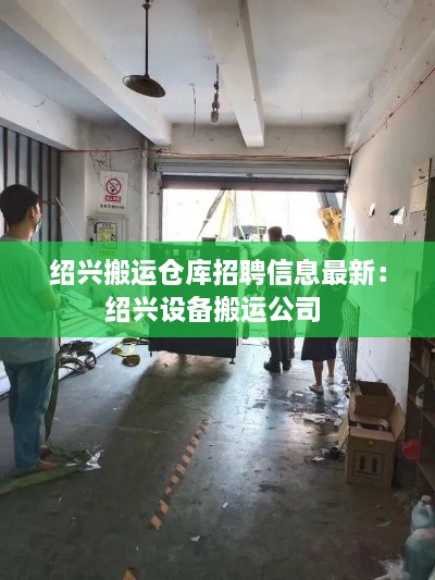 绍兴搬运仓库招聘信息最新：绍兴设备搬运公司 