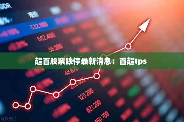 超百股票跌停最新消息：百超tps 