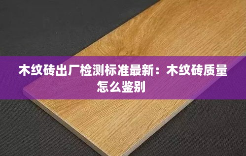 木纹砖出厂检测标准最新：木纹砖质量怎么鉴别 