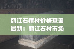 丽江石棺材价格查询最新：丽江石材市场 