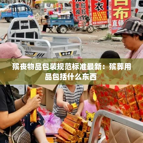 殡丧物品包装规范标准最新：殡葬用品包括什么东西 