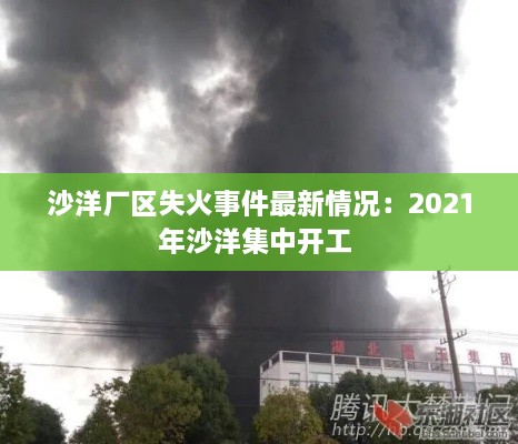 沙洋厂区失火事件最新情况：2021年沙洋集中开工 