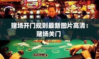 赌场开门规则最新图片高清：赌场关门 