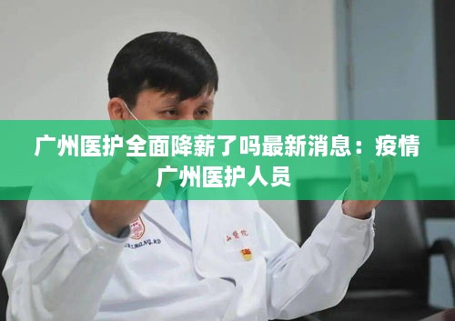 广州医护全面降薪了吗最新消息：疫情广州医护人员 