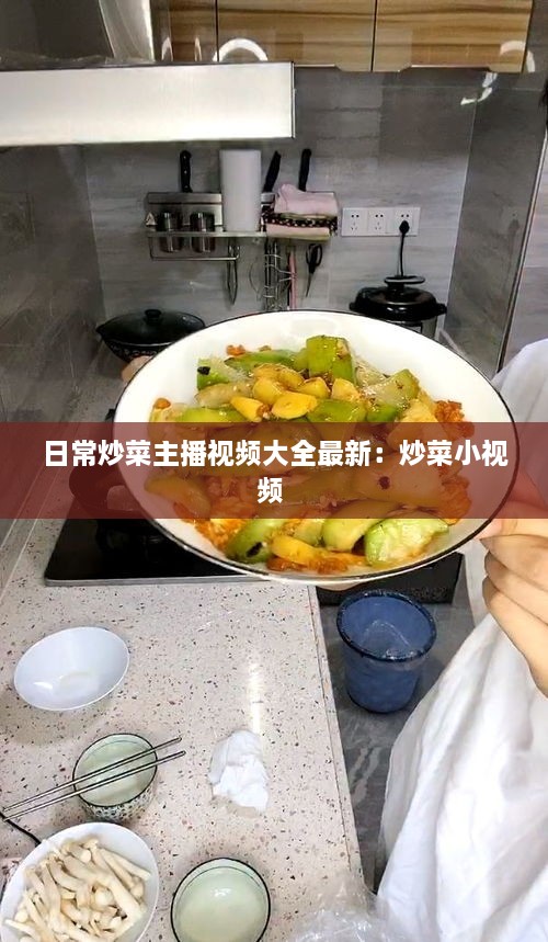 日常炒菜主播视频大全最新：炒菜小视频 