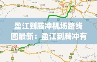 盈江到腾冲机场路线图最新：盈江到腾冲有几公里 