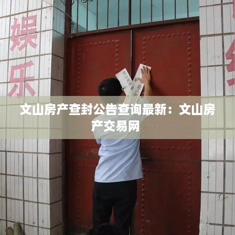 文山房产查封公告查询最新：文山房产交易网 