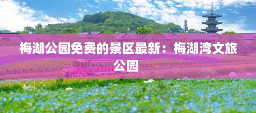 梅湖公园免费的景区最新：梅湖湾文旅公园 