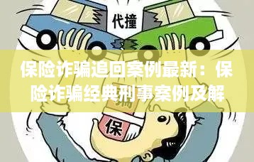 保险诈骗追回案例最新：保险诈骗经典刑事案例及解析 