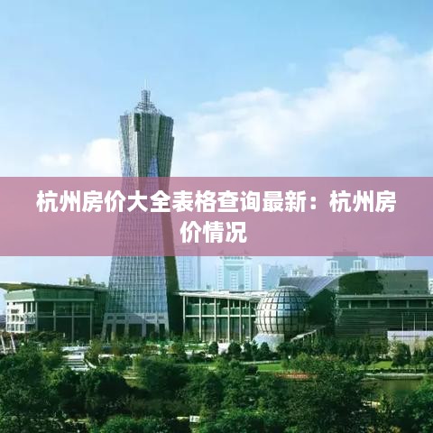 杭州房价大全表格查询最新：杭州房价情况 