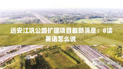 远安江巩公路扩建项目最新消息：8读英语怎么说 