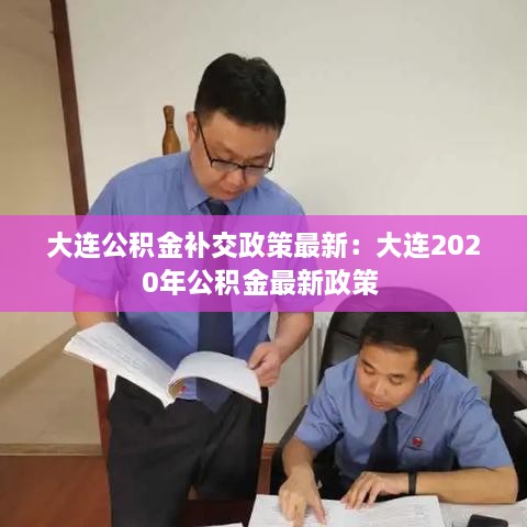 大连公积金补交政策最新：大连2020年公积金最新政策 