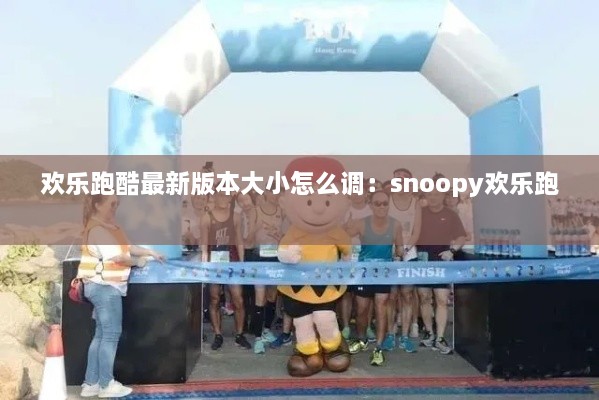 欢乐跑酷最新版本大小怎么调：snoopy欢乐跑 