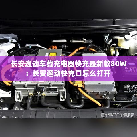 长安逸动车载充电器快充最新款80W：长安逸动快充口怎么打开 