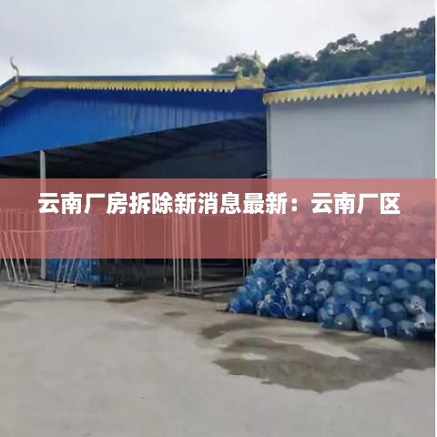 云南厂房拆除新消息最新：云南厂区 