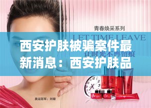 西安护肤被骗案件最新消息：西安护肤品批发中心 