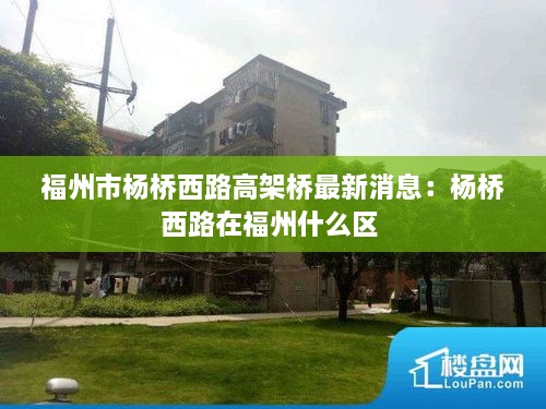 福州市杨桥西路高架桥最新消息：杨桥西路在福州什么区 