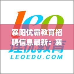 襄阳优霸教育招聘信息最新：襄阳优胜网络科技有限公司 