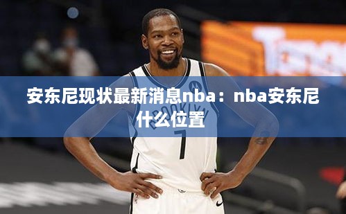 安东尼现状最新消息nba：nba安东尼什么位置 