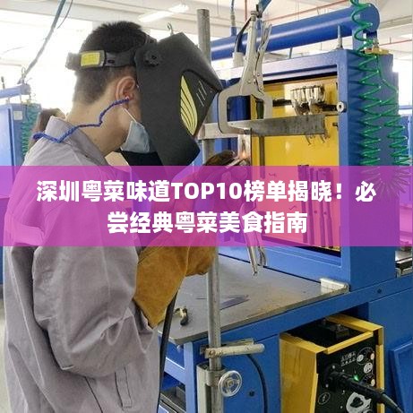 深圳粤菜味道TOP10榜单揭晓！必尝经典粤菜美食指南