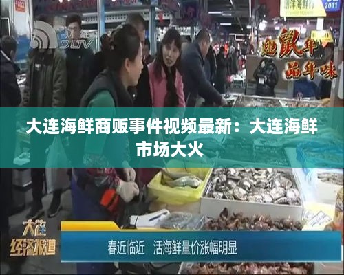 大连海鲜商贩事件视频最新：大连海鲜市场大火 