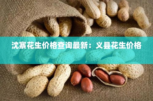 沈寨花生价格查询最新：义县花生价格 