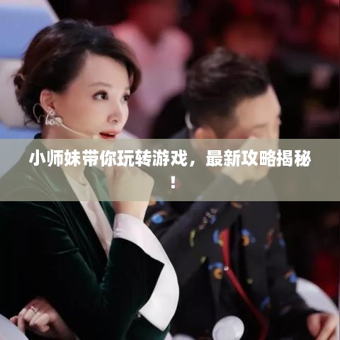 小师妹带你玩转游戏，最新攻略揭秘！