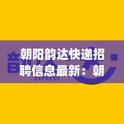 朝阳韵达快递招聘信息最新：朝阳市韵达快递商业城分部电话 