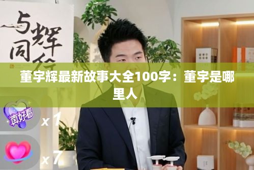 董宇辉最新故事大全100字：董宇是哪里人 