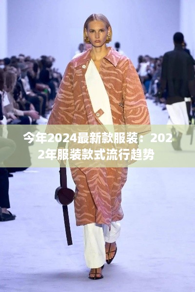 今年2024最新款服装：2022年服装款式流行趋势 