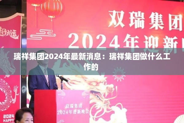 瑞祥集团2024年最新消息：瑞祥集团做什么工作的 