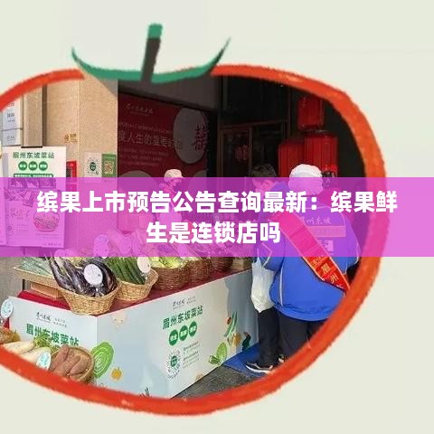 缤果上市预告公告查询最新：缤果鲜生是连锁店吗 