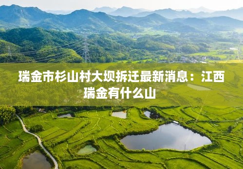 瑞金市杉山村大坝拆迁最新消息：江西瑞金有什么山 