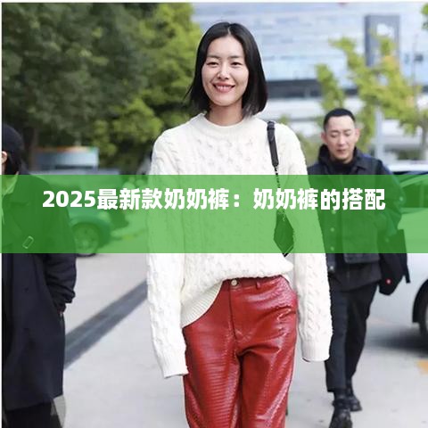 2025最新款奶奶裤：奶奶裤的搭配 