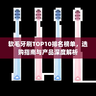 软毛牙刷TOP10排名榜单，选购指南与产品深度解析