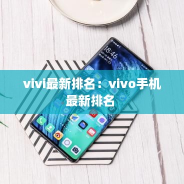 vivi最新排名：vivo手机最新排名 