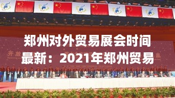 郑州对外贸易展会时间最新：2021年郑州贸易洽谈会 