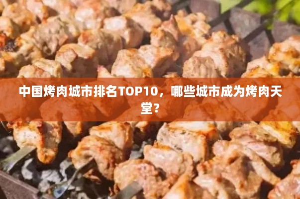 中国烤肉城市排名TOP10，哪些城市成为烤肉天堂？