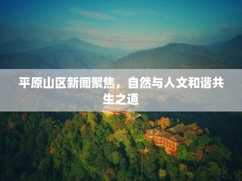 平原山区新闻聚焦，自然与人文和谐共生之道