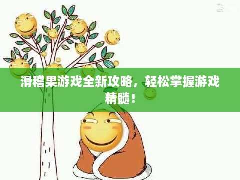 滑稽果游戏全新攻略，轻松掌握游戏精髓！