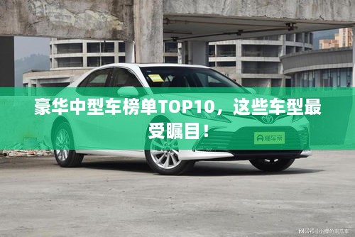 豪华中型车榜单TOP10，这些车型最受瞩目！