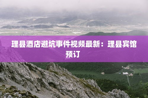 理县酒店避坑事件视频最新：理县宾馆预订 