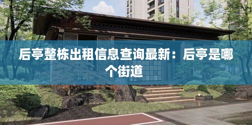 后亭整栋出租信息查询最新：后亭是哪个街道 