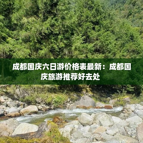 成都国庆六日游价格表最新：成都国庆旅游推荐好去处 