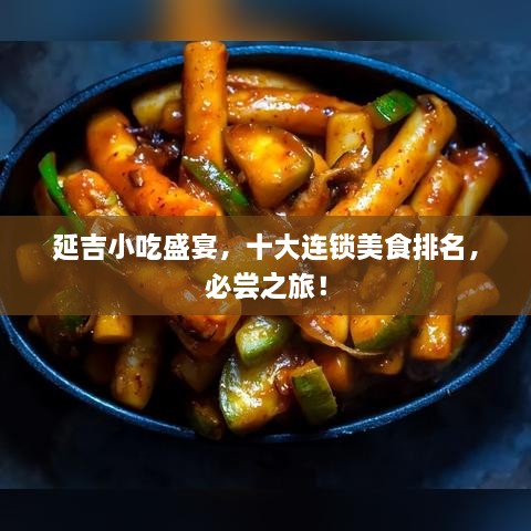 延吉小吃盛宴，十大连锁美食排名，必尝之旅！