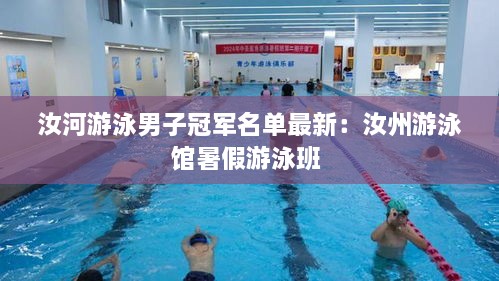 汝河游泳男子冠军名单最新：汝州游泳馆暑假游泳班 