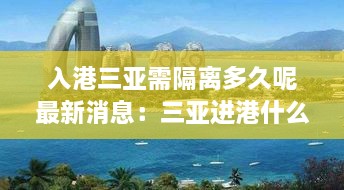 入港三亚需隔离多久呢最新消息：三亚进港什么意思 